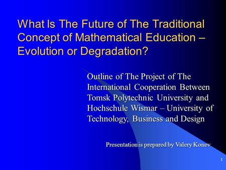 1 What Is The Future of The Traditional Concept of Mathematical Education – Evolution or Degradation? Outline of The Project of The International Cooperation.