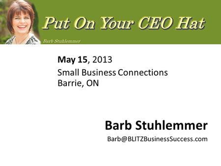 May 15, 2013 Small Business Connections Barrie, ON Barb Stuhlemmer