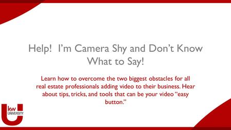 Help! I’m Camera Shy and Don’t Know What to Say! Learn how to overcome the two biggest obstacles for all real estate professionals adding video to their.