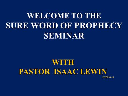 WELCOME TO THE SURE WORD OF PROPHECY SEMINAR WITH PASTOR ISAAC LEWIN SWOPSS # I.