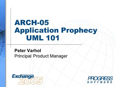 ARCH-05 Application Prophecy UML 101 Peter Varhol Principal Product Manager.