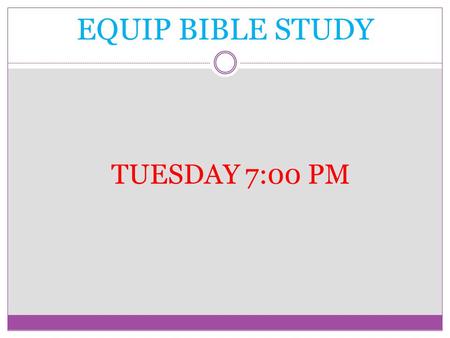 EQUIP BIBLE STUDY TUESDAY 7:00 PM.