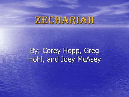 Zechariah By: Corey Hopp, Greg Hohl, and Joey McAsey.