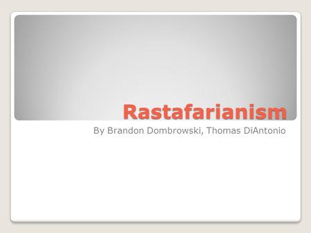 Rastafarianism By Brandon Dombrowski, Thomas DiAntonio.