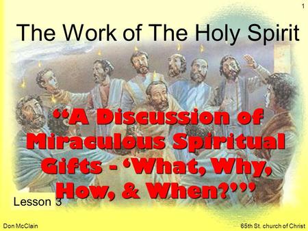 Don McClain65th St. church of Christ 1 The Work of The Holy Spirit Lesson 3 “A Discussion of Miraculous Spiritual Gifts - ‘What, Why, How, & When?’” “A.