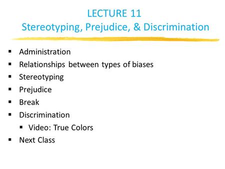 LECTURE 11 Stereotyping, Prejudice, & Discrimination  Administration  Relationships between types of biases  Stereotyping  Prejudice  Break  Discrimination.