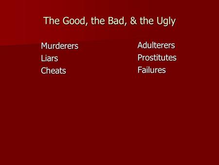 The Good, the Bad, & the Ugly MurderersLiarsCheats AdulterersProstitutesFailures.