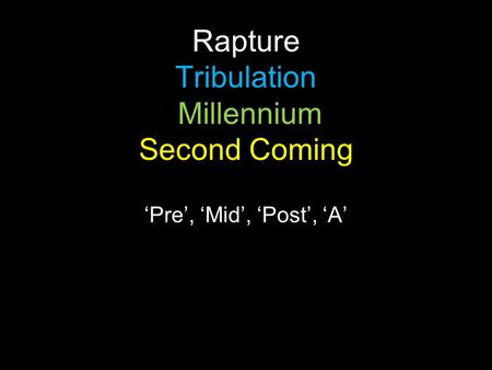 Rapture Tribulation Millennium Second Coming ‘Pre’, ‘Mid’, ‘Post’, ‘A’