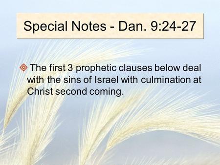 Special Notes - Dan. 9:24-27  The first 3 prophetic clauses below deal with the sins of Israel with culmination at Christ second coming.
