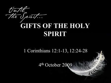 GIFTS OF THE HOLY SPIRIT 1 Corinthians 12:1-13, 12:24-28 4 th October 2009.