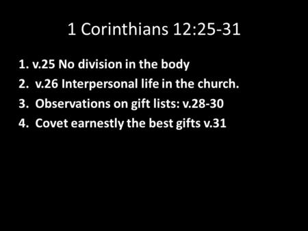 1 Corinthians 12:25-31 1. v.25 No division in the body 2. v.26 Interpersonal life in the church. 3. Observations on gift lists: v.28-30 4. Covet earnestly.