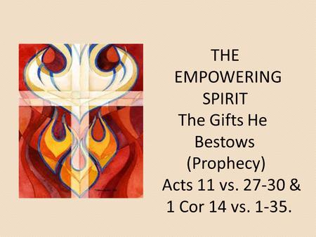 THE EMPOWERING SPIRIT The Gifts He Bestows (Prophecy) Acts 11 vs. 27-30 & 1 Cor 14 vs. 1-35.
