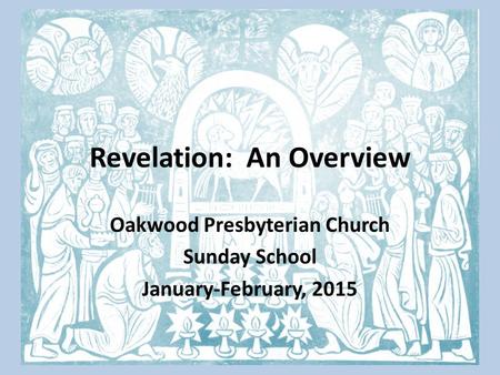 Revelation: An Overview Oakwood Presbyterian Church Sunday School January-February, 2015.