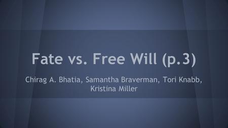 Fate vs. Free Will (p.3) Chirag A. Bhatia, Samantha Braverman, Tori Knabb, Kristina Miller.
