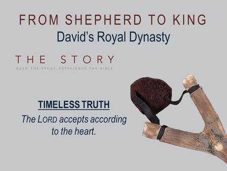 FROM SHEPHERD TO KING David’s Royal Dynasty TIMELESS TRUTH The L ORD accepts according to the heart.