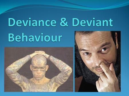 Deviance? Deviance Deviance - behaviour that differs from the social norms of the group and is judged wrong by other members of that.