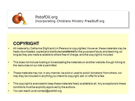 PotofOil.org Incorporating Childrens Ministry FreeStuff.org COPYRIGHT All material by Catherine Slight and Lin Pearson is copyrighted. However, these materials.