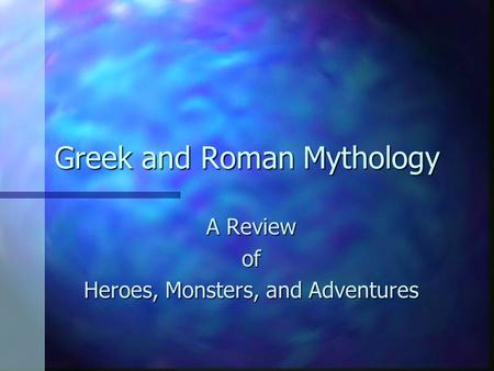 Greek and Roman Mythology A Review of Heroes, Monsters, and Adventures.