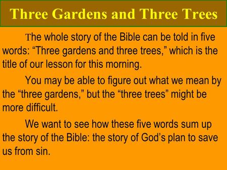 Three Gardens and Three Trees T he whole story of the Bible can be told in five words: “Three gardens and three trees,” which is the title of our lesson.
