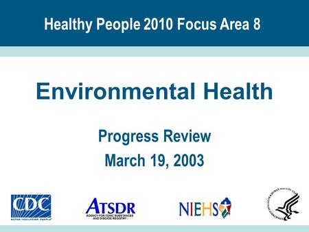 Healthy People 2010 Focus Area 8 : Environmental Health Progress Review March 19, 2003.