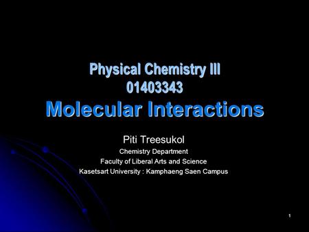 1 Physical Chemistry III 01403343 Molecular Interactions Piti Treesukol Chemistry Department Faculty of Liberal Arts and Science Kasetsart University :