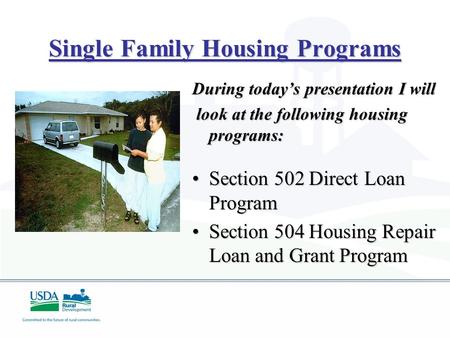 Single Family Housing Programs During today’s presentation I will look at the following housing programs: look at the following housing programs: Section.