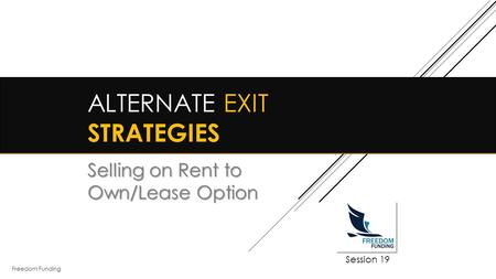 Freedom Funding ALTERNATE EXIT STRATEGIES Selling on Rent to Own/Lease Option Session 19.