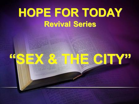 HOPE FOR TODAY Revival Series “SEX & THE CITY”. Hebrews 13:4 Marriage is honorable among all, and the bed undefiled; but whoremongers and adulterers God.