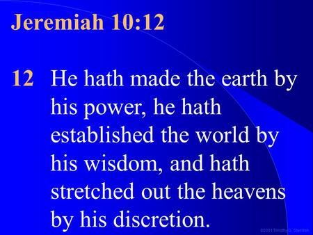 ©2001 Timothy G. Standish Jeremiah 10:12 12He hath made the earth by his power, he hath established the world by his wisdom, and hath stretched out the.