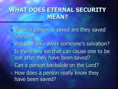 WHAT DOES ETERNAL SECURITY MEAN? t When a person is saved are they saved forever? t Will God take away someone’s salvation? t Is there any sin that can.
