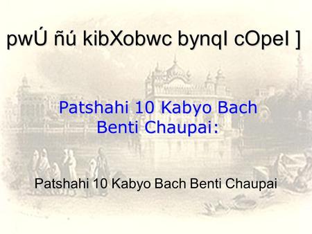 PwÚ ñú kibXobwc bynqI cOpeI ] Patshahi 10 Kabyo Bach Benti Chaupai: Patshahi 10 Kabyo Bach Benti Chaupai.