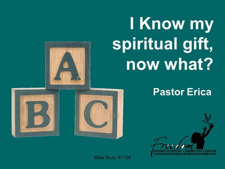 Bible Study, 6/7/06 I Know my spiritual gift, now what? Pastor Erica.
