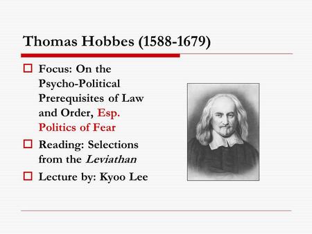 Thomas Hobbes (1588-1679)  Focus: On the Psycho-Political Prerequisites of Law and Order, Esp. Politics of Fear  Reading: Selections from the Leviathan.