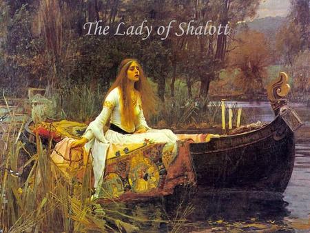 The Lady of Shalott. Part One On either side of the river lie Long fields of barley and of rye, That clothe the wold and meet the sky; And through the.