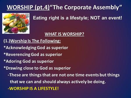 WORSHIP (pt.4)“The Corporate Assembly” WHAT IS WORSHIP? (1.)Worship Is The Following: *Acknowledging God as superior *Reverencing God as superior *Adoring.