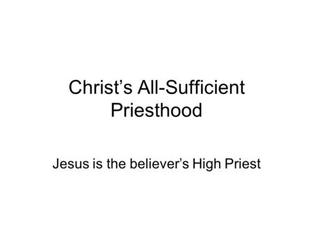Christ’s All-Sufficient Priesthood Jesus is the believer’s High Priest.