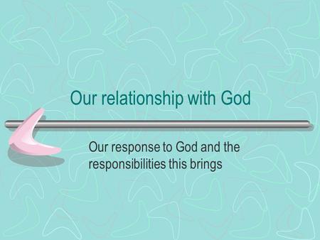 Our relationship with God Our response to God and the responsibilities this brings.
