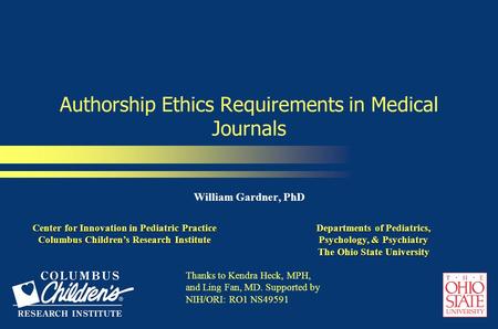 Authorship Ethics Requirements in Medical Journals William Gardner, PhD Center for Innovation in Pediatric Practice Columbus Children’s Research Institute.