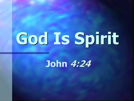 God Spirit God Is Spirit 4:24 John 4:24. What Is ? What Is Spirit? John 4:24 “God is...” John 4:24 “God is...” asserts the existence of Jehovah John 4:24.
