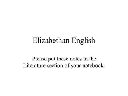 Elizabethan English Please put these notes in the Literature section of your notebook.