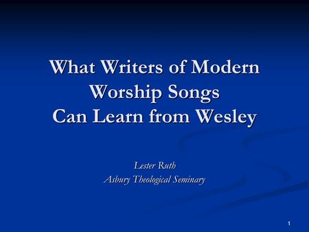 1 What Writers of Modern Worship Songs Can Learn from Wesley Lester Ruth Asbury Theological Seminary.