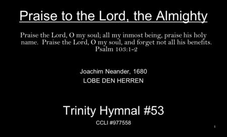 Praise to the Lord, the Almighty Praise the Lord, O my soul; all my inmost being, praise his holy name. Praise the Lord, O my soul, and forget not all.