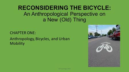 RECONSIDERING THE BICYCLE: An Anthropological Perspective on a New (Old) Thing CHAPTER ONE: Anthropology, Bicycles, and Urban Mobility © Routledge 2013.