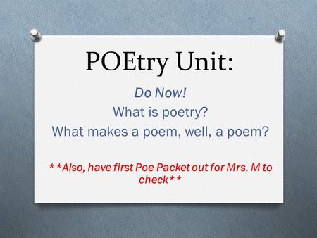 POEtry Unit: Do Now! What is poetry? What makes a poem, well, a poem? **Also, have first Poe Packet out for Mrs. M to check**
