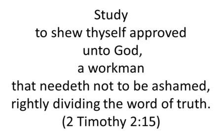 Study to shew thyself approved unto God, a workman that needeth not to be ashamed, rightly dividing the word of truth. (2 Timothy 2:15)