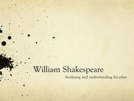 William Shakespeare Analysing and understanding his plays.