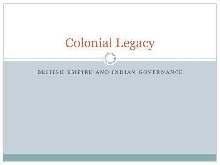 BRITISH EMPIRE AND INDIAN GOVERNANCE Colonial Legacy.