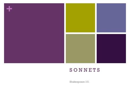 + S O N N E T S Shakespeare 101. + First things first…if it’s square it’s a sonnet! Sonnets: Are square…super recognizable form Have 14 lines Have strict.