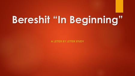 Bereshit “In Beginning” A LETTER BY LETTER STUDY.