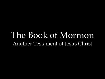 The Book of Mormon Another Testament of Jesus Christ.